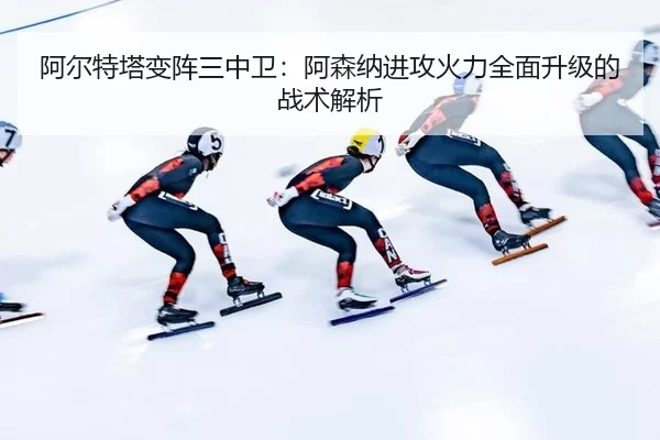 a-er-te-ta-bian-zhen-san-zhong-wei-a-sen-na-jin-gong-huo-li-quan-mian-sheng-ji-de-zhan-shu-jie-xi-2-977.jpg