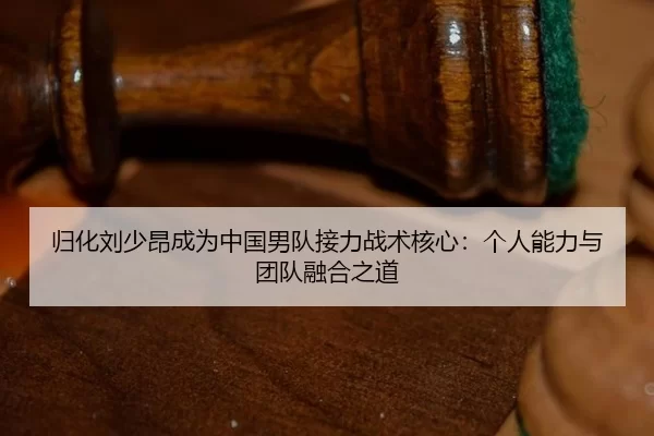 gui-hua-liu-shao-ang-cheng-wei-zhong-guo-nan-dui-jie-li-zhan-shu-he-xin-ge-ren-neng-li-yu-tuan-dui-rong-he-zhi-dao-3-224.jpg