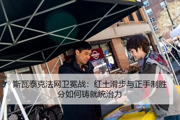 斯瓦泰克法网卫冕战：红土滑步与正手制胜分如何铸就统治力