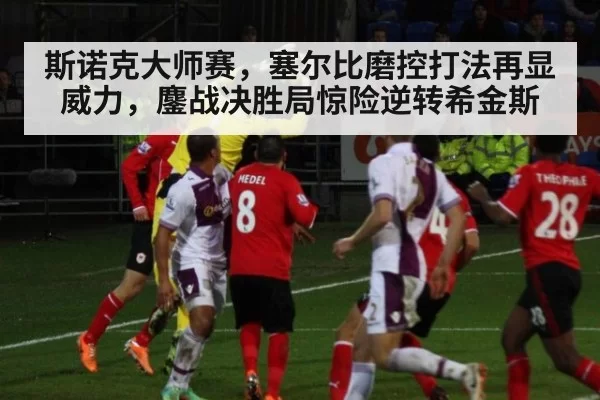 斯诺克大师赛,塞尔比磨控打法再显威力,鏖战决胜局惊险逆转希金斯