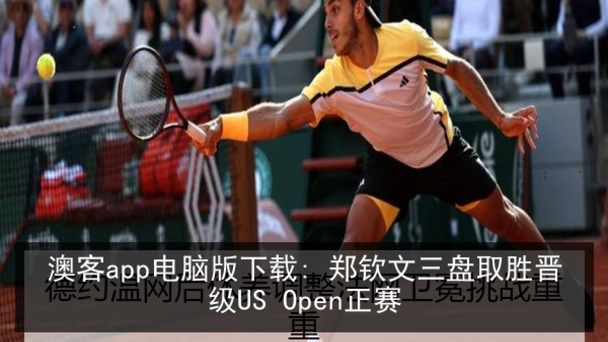 澳客app电脑版下载: 郑钦文三盘取胜晋级US Open正赛
