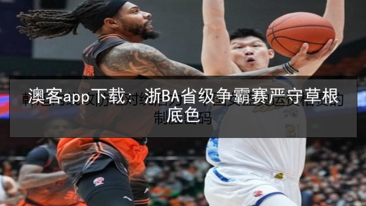 澳客app下载: 浙BA省级争霸赛严守草根底色